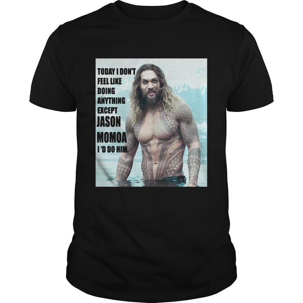 Today I Dont Feel Like Doing Anything Except Jason Momoa Id Do Him Shirt